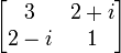 \begin{bmatrix}3&amp;amp;2+i\\2-i&amp;amp;1\end{bmatrix}