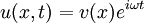  u(x,t) = v(x) e^{i\omega t}\ 