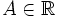 A\in \mathbb{R}