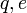\mathbf{} q, e 