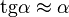 \operatorname{tg}\alpha\approx\alpha