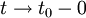 t\rightarrow t_0-0