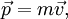 \vec p = m\vec v,