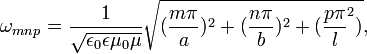 \omega_{mnp} = \frac{1}{\sqrt{\epsilon_0 \epsilon \mu_0 \mu}}\sqrt{(\frac{m\pi}{a})^2 + (\frac{n\pi}{b})^2 + (\frac{p\pi}{l}^2)}, \