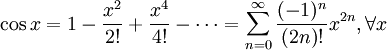 \cos x = 1 - \frac{x^2}{2!} + \frac{x^4}{4!} - \cdots = \sum^{\infin}_{n=0} \frac{(-1)^n}{(2n)!} x^{2n},\forall x