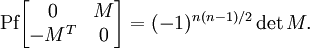 \mbox{Pf}\begin{bmatrix}  0 &amp;amp; M \\ -M^T &amp;amp; 0  \end{bmatrix} = 
(-1)^{n(n-1)/2}\det M.