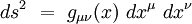 ds^2 \ = \ g_{\mu\nu}(x) \ dx^{\mu} \ dx^{\nu}