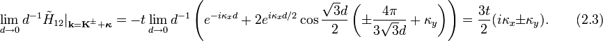 
\lim_{d\rightarrow 0}d^{-1}\tilde{H}_{12}|_{\textbf{k}=\textbf{K}^{\pm}+\boldsymbol{\kappa}}=-t\lim_{d\rightarrow 0}d^{-1}\left(e^{-i\kappa_xd}+2e^{i\kappa_xd/2}\cos{\frac{\sqrt{3}d}{2}}\left(\pm\frac{4\pi}{3\sqrt{3}d}+\kappa_y\right)\right)=\frac{3t}{2 }(i\kappa_x\pm\kappa_y).\qquad (2.3)
