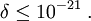 \delta\leq 10^{-21}\;.
