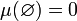 ~ \mu(\varnothing) = 0
