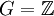 G = \mathbb{Z}