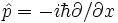 \hat p=-i\hbar\partial/\partial x 