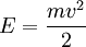E = {mv^2 \over 2}