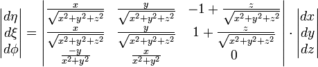 
\begin{vmatrix}d\eta\\d\xi\\d\phi\end{vmatrix}
=
\begin{vmatrix}
    \frac{x}{\sqrt{x^2+y^2+z^2}}
&amp;amp;   \frac{y}{\sqrt{x^2+y^2+z^2}}
&amp;amp;-1+\frac{z}{\sqrt{x^2+y^2+z^2}}\\
    \frac{x}{\sqrt{x^2+y^2+z^2}}
&amp;amp;   \frac{y}{\sqrt{x^2+y^2+z^2}}
&amp;amp;1 +\frac{z}{\sqrt{x^2+y^2+z^2}}\\
\frac{-y}{x^2+y^2}&amp;amp;\frac{x}{x^2+y^2}&amp;amp;0
\end{vmatrix}
\cdot
\begin{vmatrix}dx\\dy\\dz\end{vmatrix}
