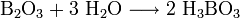 \mathrm{B_2O_3 + 3 \ H_2O \longrightarrow 2 \ H_3BO_3}