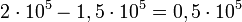 2\cdot10^5 - 1,5
\cdot 10^5 = 0,5 \cdot 10^5