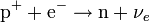 \mathrm{p}^+   + \mathrm{e}^- \rightarrow\mathrm{n} + {\nu}_e \,