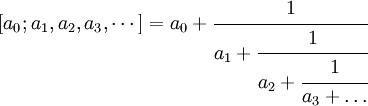 [a_0; a_1, a_2, a_3,\cdots] = a_0+\cfrac{1}{a_1+\cfrac{1}{a_2+\cfrac{1}{a_3+\ldots}}}\;