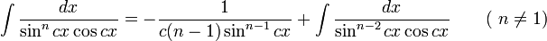 \int\frac{dx}{\sin^n cx\cos cx} = -\frac{1}{c(n-1)\sin^{n-1} cx}+\int\frac{dx}{\sin^{n-2} cx\cos cx} \qquad\mbox{( }n\neq 1\mbox{)}\,\!