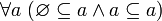 ~ \forall a \ (\varnothing \subseteq a \land a \subseteq a)