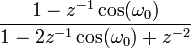 \frac{ 1-z^{-1} \cos(\omega_0) }{ 1-2z^{-1}\cos(\omega_0)+ z^{-2} }