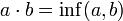 a\cdot b = \inf(a,b)