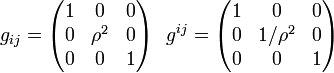g_{ij}=
\begin{pmatrix}
1 &amp;amp; 0 &amp;amp; 0\\ 0 &amp;amp; \rho^2 &amp;amp; 0\\ 0 &amp;amp; 0 &amp;amp; 1
\end{pmatrix} ~~
g^{ij}=
\begin{pmatrix}
1 &amp;amp; 0 &amp;amp; 0\\ 0 &amp;amp; 1/\rho^2 &amp;amp; 0\\ 0 &amp;amp; 0 &amp;amp; 1
\end{pmatrix}
