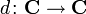 d\colon\mathbf{C}\to\mathbf{C}