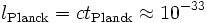 l_\mathrm{Planck} = ct_\mathrm{Planck} \approx 10^{-33}