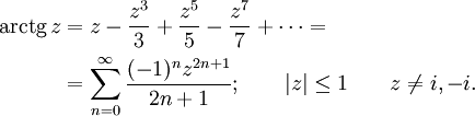 \begin{align}
\operatorname{arctg}\,z &amp; {}= z - \frac {z^3} {3} +\frac {z^5} {5} -\frac {z^7} {7} +\cdots =\\
&amp; {}= \sum_{n=0}^\infty \frac {(-1)^n z^{2n+1}} {2n+1}
; \qquad | z | \le 1 \qquad z \neq i,-i.
\end{align}