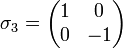 \sigma_3 = 
\begin{pmatrix}
1&amp;amp;0\\
0&amp;amp;-1
\end{pmatrix}
