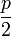 \frac{p}{2}