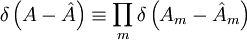 \delta\left(A-\hat{A}\right)\equiv \prod\limits_{m}\delta\left(A_m-\hat{A}_m\right)