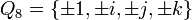  
Q_8 = 
\left\{
\pm 1, 
\pm i, 
\pm j, 
\pm k
\right\}

