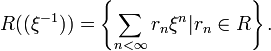 R((\xi^{-1})) = \left\{ \sum_{n&amp;lt;\infty} r_n \xi^n | r_n \in R \right\}.