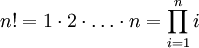 n! = 1\cdot 2\cdot\ldots\cdot n =\prod_{i=1}^n i