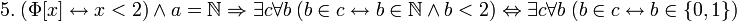 ~ 5. \ (\Phi[x] \leftrightarrow x &amp;lt; 2) \ \land \ a = \mathbb{N} \Rightarrow \exist c \forall b \ (b \in c \leftrightarrow b \in \mathbb{N} \ \land \ b &amp;lt; 2) \Leftrightarrow \exist c \forall b \ (b \in c \leftrightarrow b \in \{0,1\})