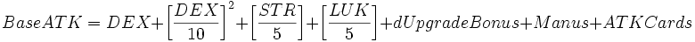 BaseATK = DEX + \left[\frac{DEX}{10}\right]^2 + \left[\frac{STR}{5}\right] + \left[\frac{LUK}{5}\right] + dUpgradeBonus + Manus + ATKCards