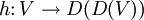 h\colon V \to D(D(V))