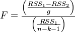 F=\frac{\left(\frac{RSS_1 - RSS_2 }{g}\right)}{\left(\frac{RSS_1}{n - k - 1}\right)}