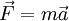  \vec {F} = m \vec a 