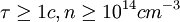 \tau \ge 1 c, n \ge 10^{14} cm^{-3} \,\!