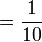 = \frac{1}{10}