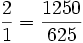  \frac{2}{1}=\frac{1250}{625}