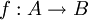 \ f : A \rightarrow B
