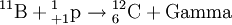{}^{11} \mathrm B + {}^{1}_{+1} \mathrm p\to {}^{12}_6 \mathrm C + \mathrm {Gamma} 