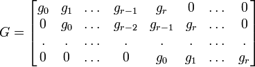 
G = \begin{bmatrix}
 g_0 &amp;amp; g_1 &amp;amp; \dots &amp;amp; g_{r-1} &amp;amp; g_r &amp;amp; 0 &amp;amp; \dots &amp;amp; 0 \\
 0 &amp;amp; g_0 &amp;amp; \dots &amp;amp; g_{r-2} &amp;amp; g_{r-1} &amp;amp; g_r &amp;amp; \dots &amp;amp; 0 \\
 . &amp;amp;  .  &amp;amp; \dots &amp;amp; .       &amp;amp;  .      &amp;amp;   . &amp;amp; \dots &amp;amp; . \\
 0 &amp;amp;  0  &amp;amp; \dots &amp;amp; 0       &amp;amp; g_0     &amp;amp; g_1 &amp;amp; \dots &amp;amp; g_r

\end{bmatrix}
