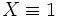 X \equiv 1