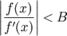 \left|\frac{f(x)}{f'(x)}\right|&amp;lt;B\!