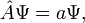 \hat{A}\Psi=a\Psi,